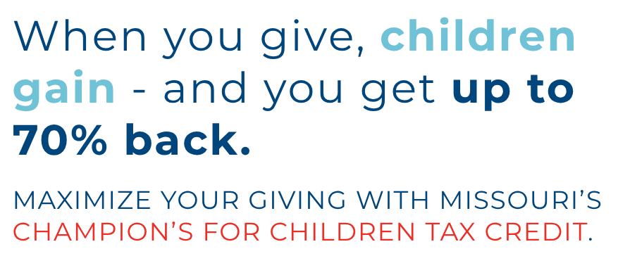 When you give, children gain - and you get up to 70% back. Maximize your giving with Missouri’s Champion’s for Children Tax Credit.
